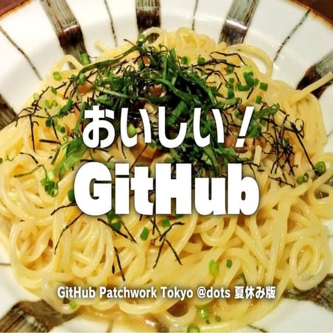 おいしい！GitHub ~GitHub Patchwork Tokyo @dots 夏休み版~