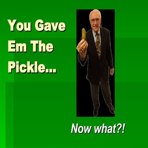 You Give 'Em the Pickle... Now What?