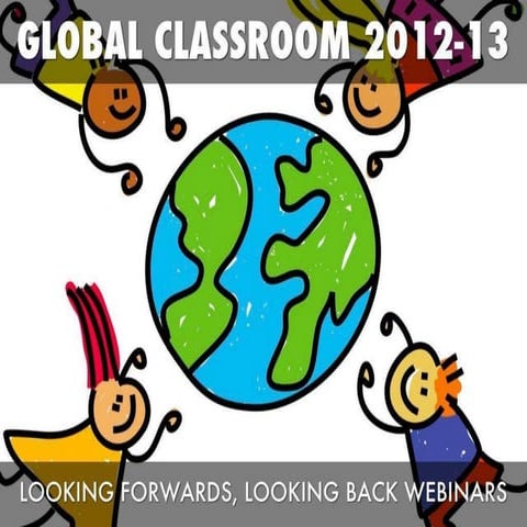 Global Classroom 2012 13: "Looking Forwards, Looking Back" Closing Webinar Presentation