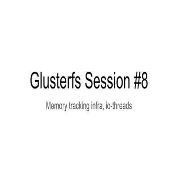 Glusterfs session #8   memory tracking infra, io-threads