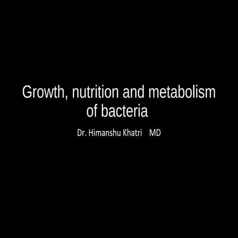 Growth, nutrition, and metabolism of bacteria by Dr. Himanshu Khatri