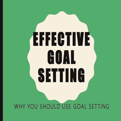 Effective Goal Setting - Why You Should Use Goal Setting | PPTX