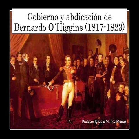 Bernardo O'higgins Gobierno y abdicación 1817-1823 (II Medio)