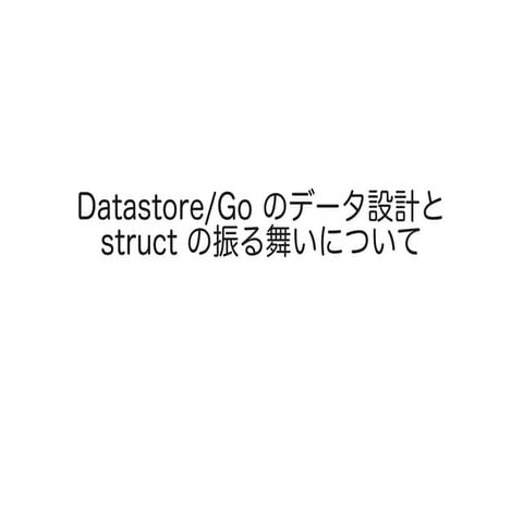 Datastore/Go のデータ設計と struct の振る舞いについて