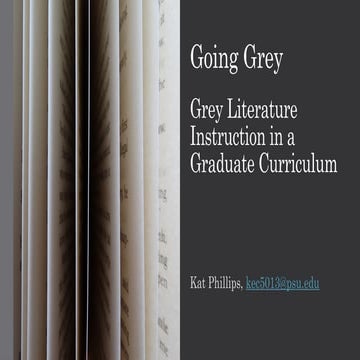 Going grey: grey literature instructure in a graduate curriculum, Kathleen Ph...