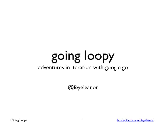 Going Loopy - Adventures in Iteration with Google Go