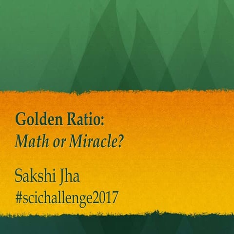 Golden ratio; Math or Miracle? #SciChallenge2017 �