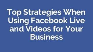 Top Strategies When Using Facebook Live and Videos for Your Business