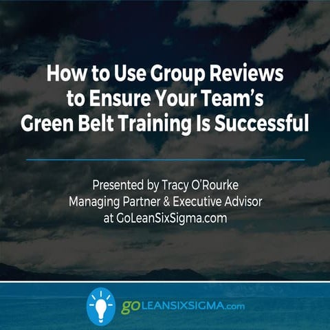 WEBINAR: How to Use Group Reviews to Help Ensure Your Team's Green Belt Train...