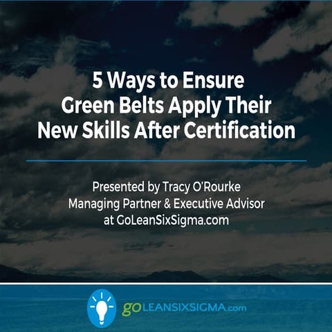 WEBINAR: 5 Ways to Ensure Green Belts Apply Their New Skills After Certificat...