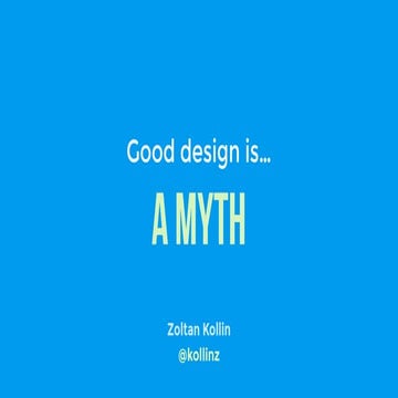 Good design is a myth - Zoltan Kollin @ UX Cambridge 2017 & UX Scotland 2017