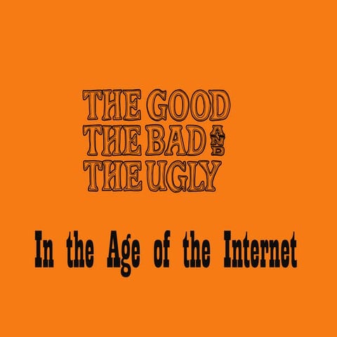 The GOOD, The BAD, and the UGLY in the Age of the Internet