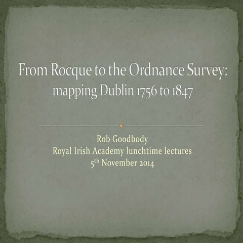 Rob Goodbody, 'From Rocque to the Ordnance Survey: mapping Dublin 1756-1847'. 05-11-2014