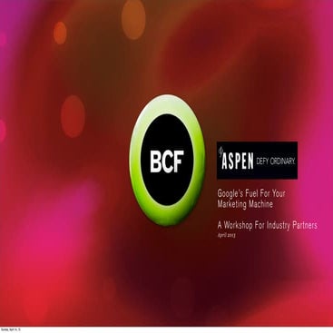 Google’s Fuel For Your Marketing Machine - A Workshop In Aspen For Industry P...