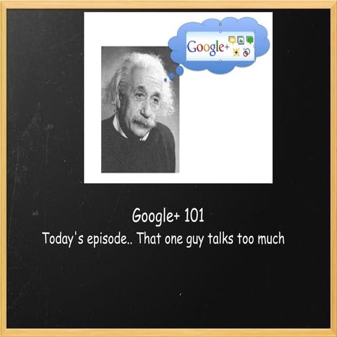 Google+ 101 that guy talks to much