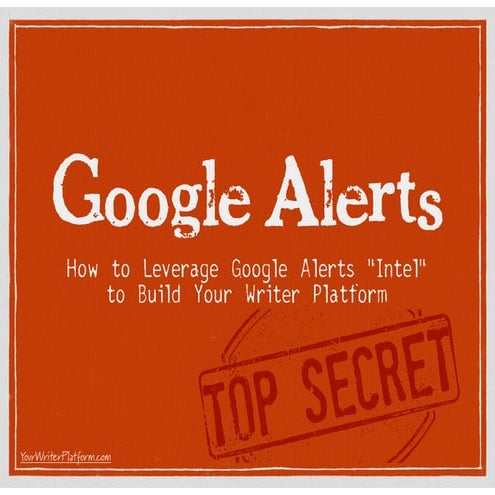 Google Alerts: How to Leverage Google Alerts "Intel" to Build Your Writer Platform