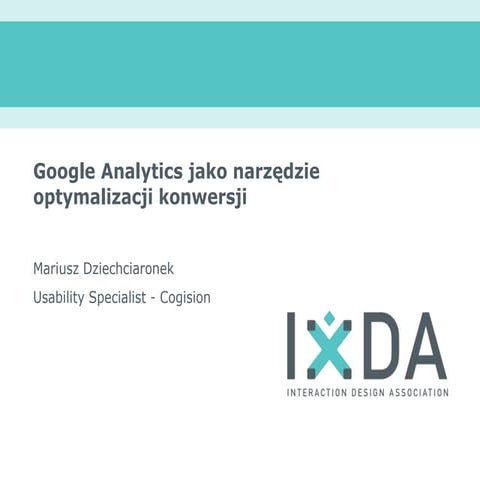 IxDA Poznan #4 Mariusz Dziechciaronek: Google analytics jako narzędzie optyma...