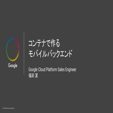 Google for Mobile:  コンテナで作るモバイル バックエンド - 福田 潔