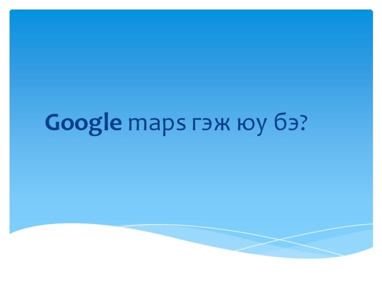 Google maps гэж юу бэ