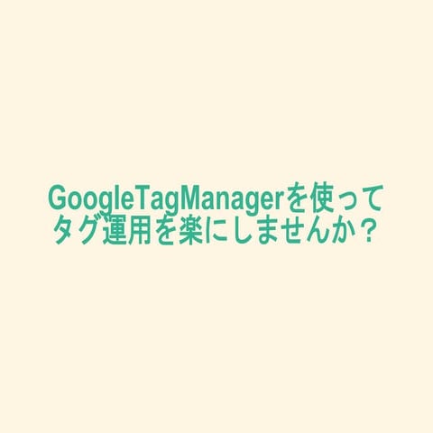 GoogleTagManagerを使ってタグ運用を楽にしませんか？
