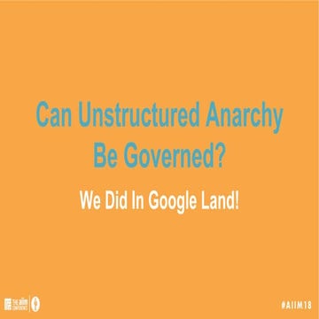 [AIIM18] Can Unstructured Anarchy be Governed? How We Conquered Google Land -...