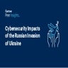 Cybersecurity Impacts of the Russian Invasion of Ukraine