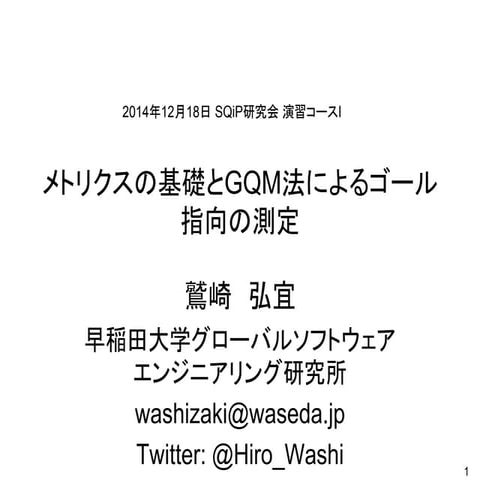 鷲崎 メトリクスの基礎とGQM法によるゴール指向の測定 2014年12月18日 日本科学技術連名SQiP研究会 演習コースI ソフトウェア工学の基礎