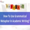 How To Use Grammatical Metaphor In Academic Writing?