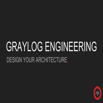 Graylog Engineering - Design Your Architecture | PPT