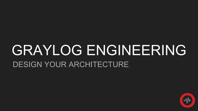 Graylog Engineering - Design Your Architecture