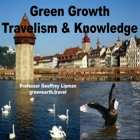 Green groth travelism & knowledge geoffrey lipman world tourism forum lucerne 2011
