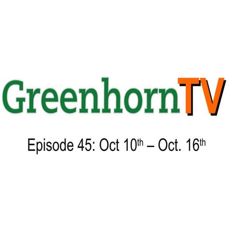 GreenhornTV Ep. 45 for Oct 10th to Oct 16th
