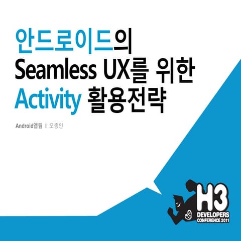 H3 2011 안드로이드의 Seamless UX를 위한 Activity 활용전략