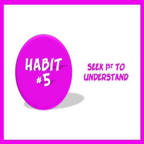Habit #5  - Seek 1st to Understand