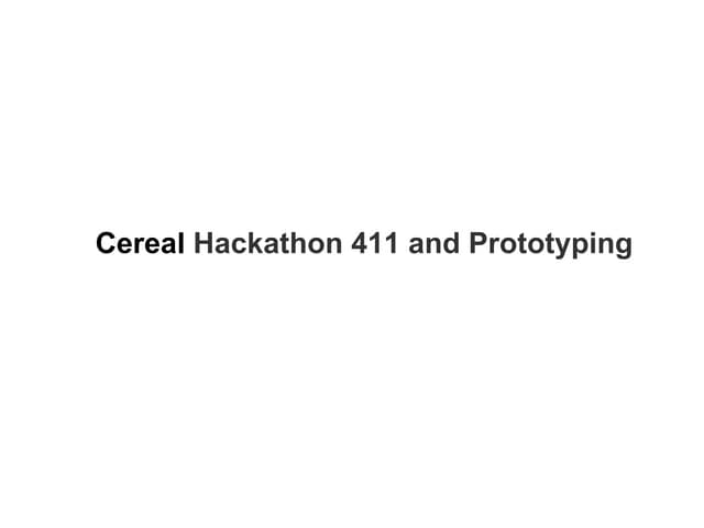 Cereal Hackathon 411 and Prototyping