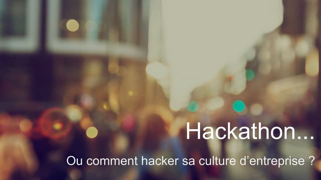 Hackathon ou comment hacker sa culture d'entreprise ? Paris Human Talks - 10 05 2016