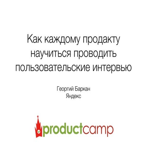Как каждому продакту научиться проводить пользовательские интервью (Георгий Б...