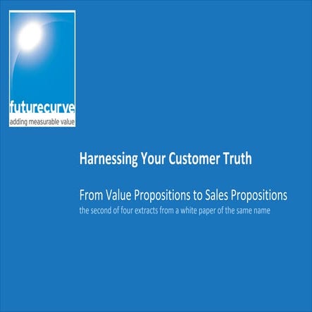 Harnessing your Customer Truth - From Value Propositions to Sales Proposition...