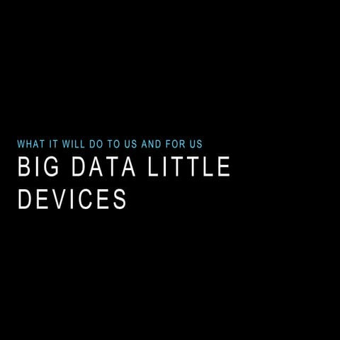Big Data and Small Devices: What will it do for us and to us