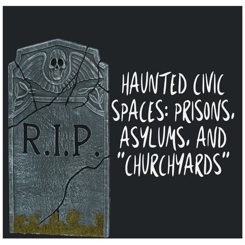 Haunted Civic Spaces: Prisons, Asylums, and "Churchyards"