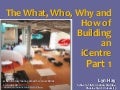 The What, Who, Why and How of Building an iCentre: Part 1