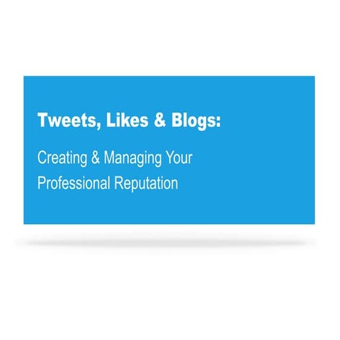 Tweets, Likes & Blogs: Creating & Managing Your Professional Reputation