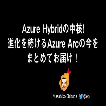 Azure Hybridの中核! 進化を続けるAzure Arcの今をまとめてお届け！