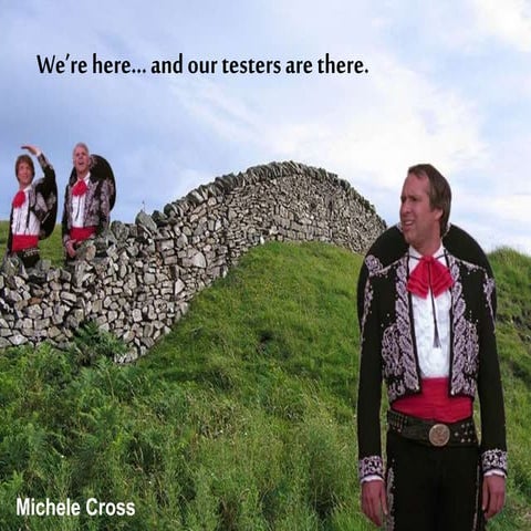 We're here... and our testers are there