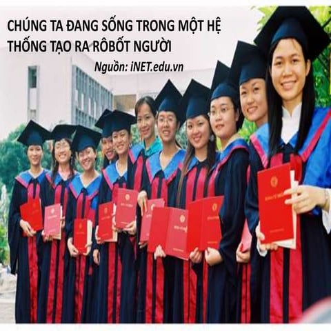 NỀN GIÁO DỤC HIỆN TẠI - HỆ THỐNG TẠO RA RÔ BỐT NGƯỜI