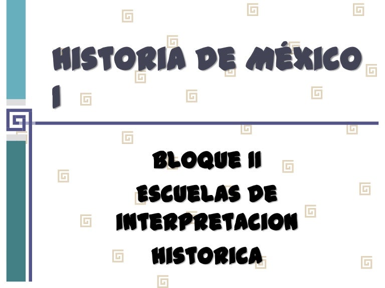 Historia de México I. Bloque II Escuelas de interpretación histórica. Historia de México I. Bloque II Escuelas de interpretación histórica.