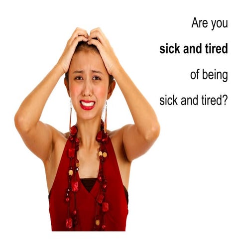 Are you Sick and Tired of being sick and tired?