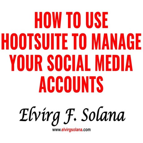 How To Use Hootsuite to Manage Your Social Media Accounts- Elvirg F. Solana