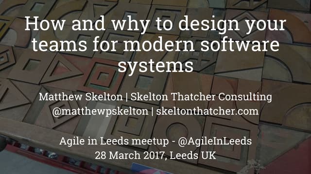 How and why to design your teams for modern software systems - Agile in Leeds meetup - March 2017