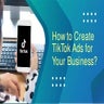 How to Create TikTok Ads for Your Business?